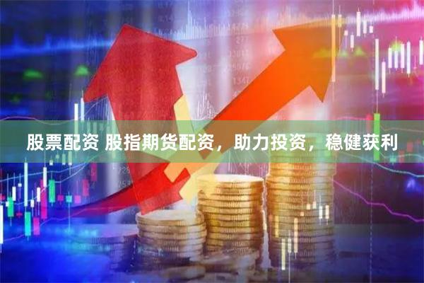 股票配资 股指期货配资，助力投资，稳健获利