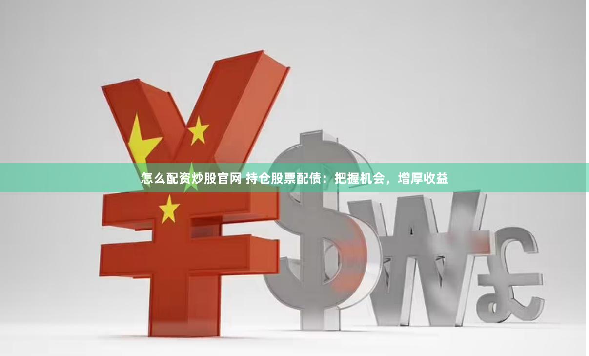 怎么配资炒股官网 持仓股票配债：把握机会，增厚收益