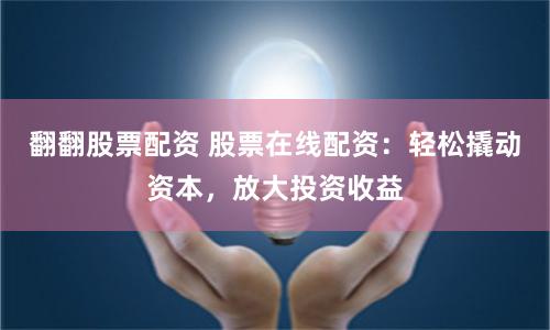 翻翻股票配资 股票在线配资：轻松撬动资本，放大投资收益