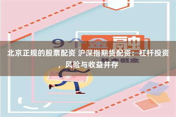 北京正规的股票配资 沪深指期货配资：杠杆投资，风险与收益并存