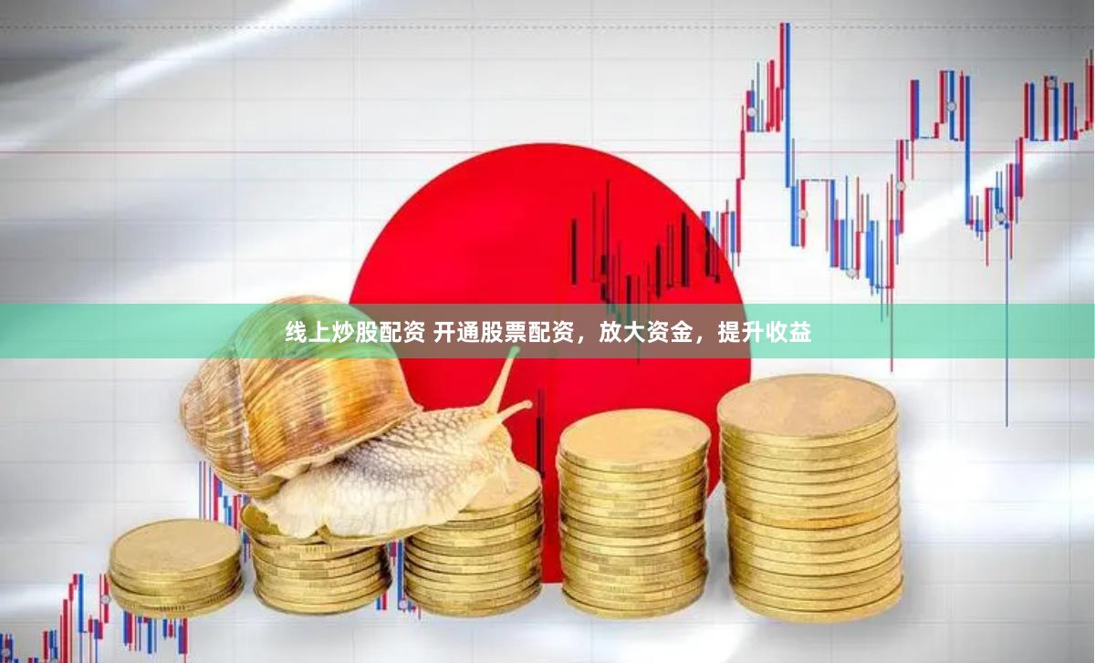 线上炒股配资 开通股票配资，放大资金，提升收益