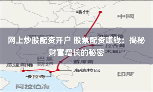 网上炒股配资开户 股票配资赚钱：揭秘财富增长的秘密