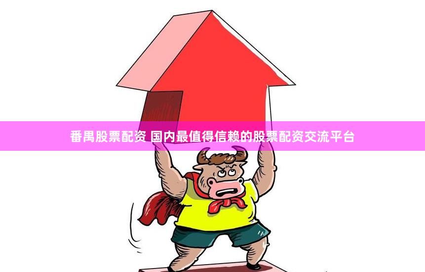 番禺股票配资 国内最值得信赖的股票配资交流平台