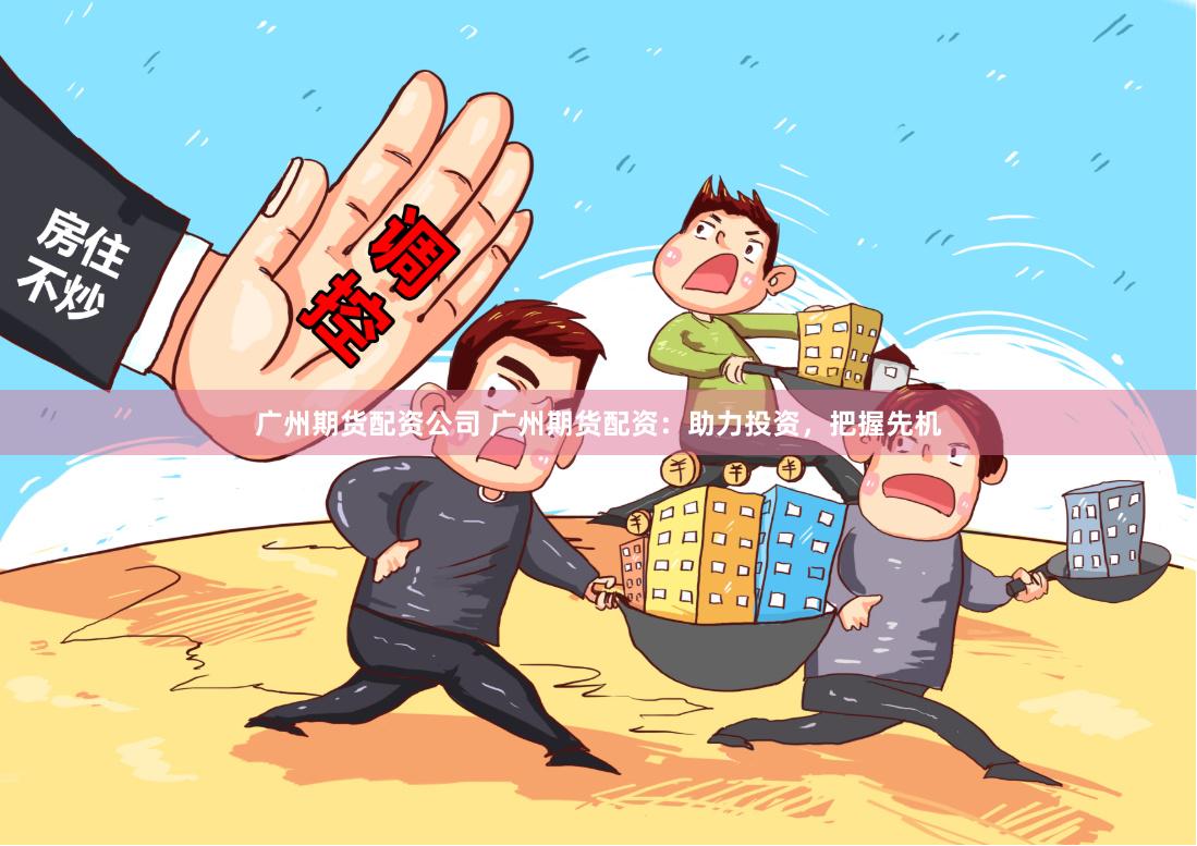 广州期货配资公司 广州期货配资：助力投资，把握先机