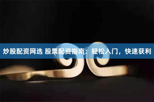 炒股配资网选 股票配资指南：轻松入门，快速获利