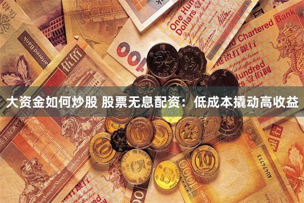 大资金如何炒股 股票无息配资：低成本撬动高收益