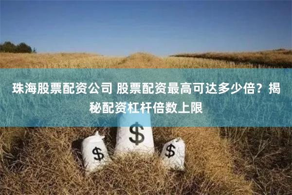 珠海股票配资公司 股票配资最高可达多少倍？揭秘配资杠杆倍数上限