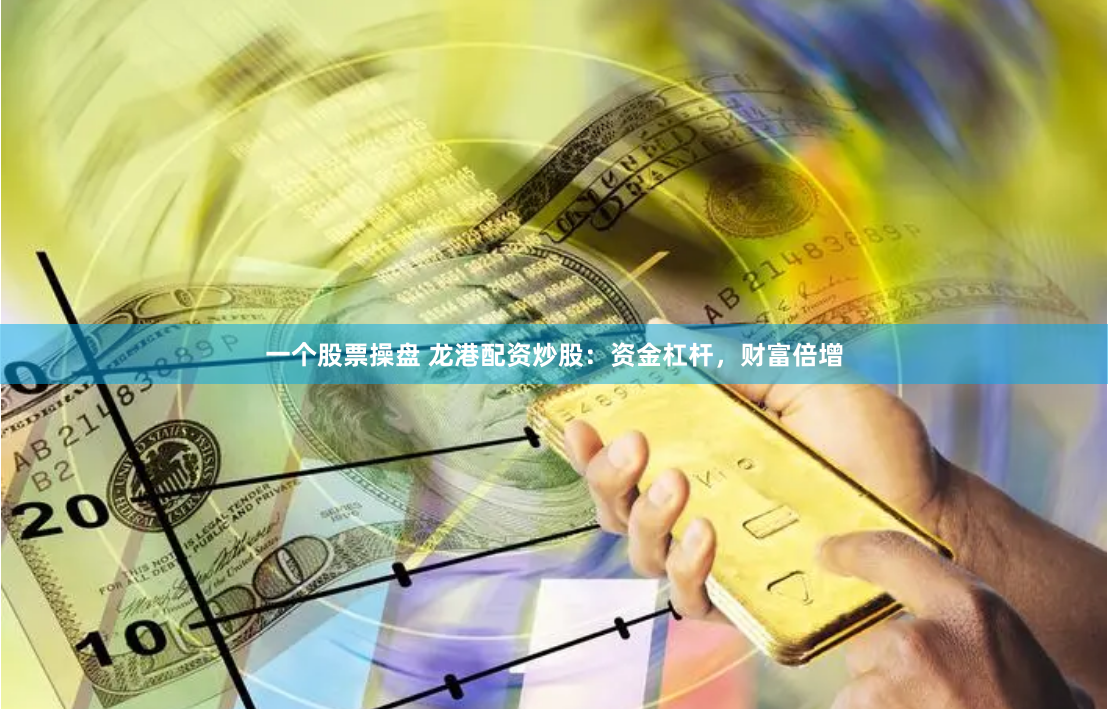一个股票操盘 龙港配资炒股：资金杠杆，财富倍增