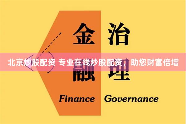 北京炒股配资 专业在线炒股配资，助您财富倍增