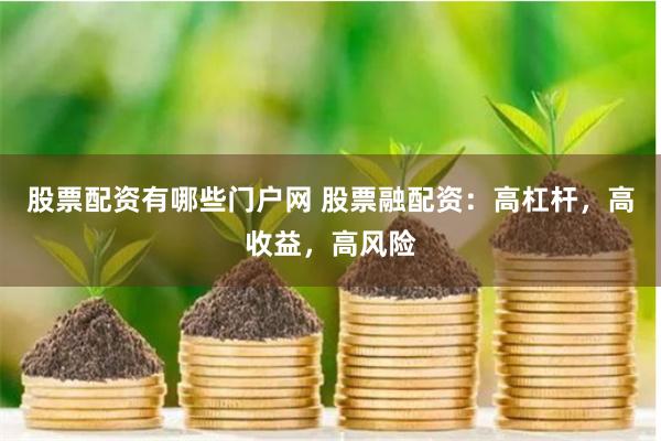股票配资有哪些门户网 股票融配资：高杠杆，高收益，高风险