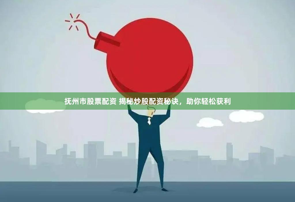 抚州市股票配资 揭秘炒股配资秘诀，助你轻松获利