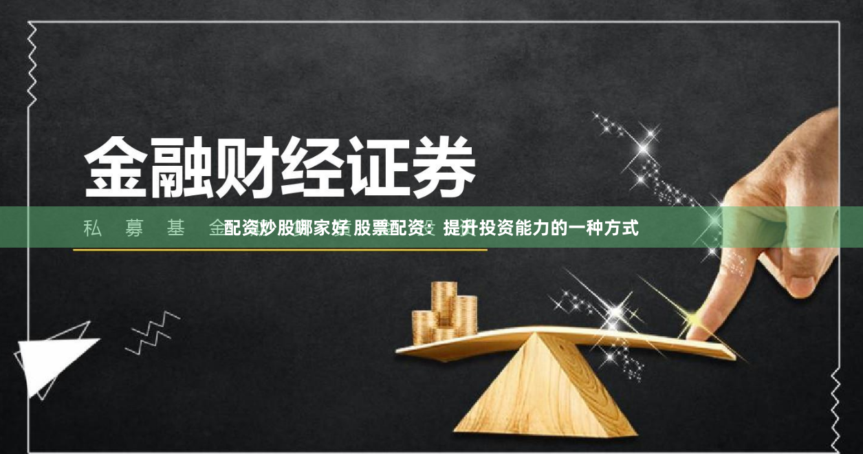 配资炒股哪家好 股票配资：提升投资能力的一种方式