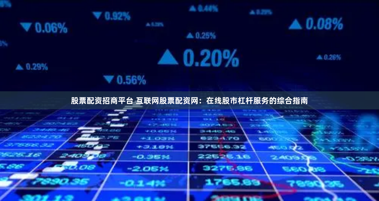 股票配资招商平台 互联网股票配资网：在线股市杠杆服务的综合指南