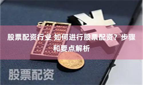 股票配资行业 如何进行股票配资？步骤和要点解析