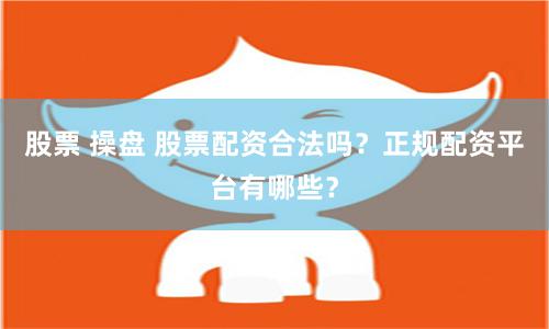 股票 操盘 股票配资合法吗？正规配资平台有哪些？