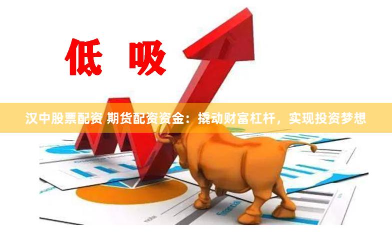 汉中股票配资 期货配资资金：撬动财富杠杆，实现投资梦想
