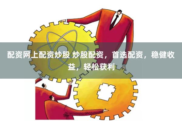 配资网上配资炒股 炒股配资，首选配资，稳健收益，轻松获利