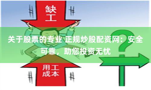 关于股票的专业 正规炒股配资网：安全可靠，助您投资无忧