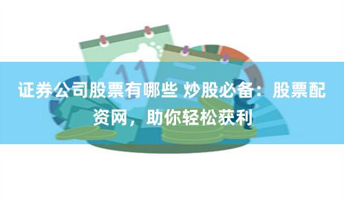 证券公司股票有哪些 炒股必备：股票配资网，助你轻松获利