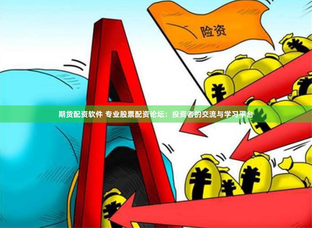 期货配资软件 专业股票配资论坛：投资者的交流与学习平台