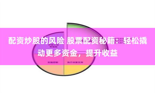 配资炒股的风险 股票配资秘籍：轻松撬动更多资金，提升收益