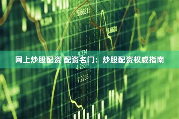 网上炒股配资 配资名门：炒股配资权威指南