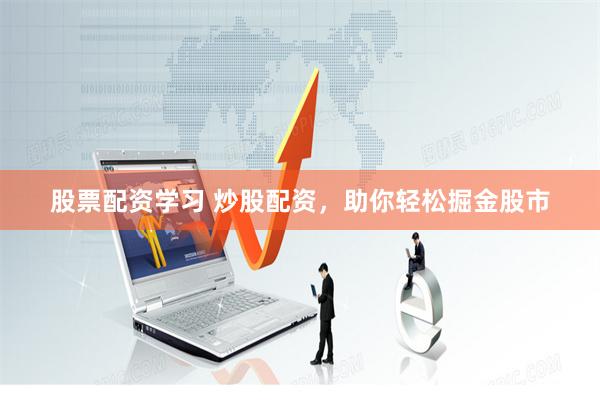 股票配资学习 炒股配资，助你轻松掘金股市