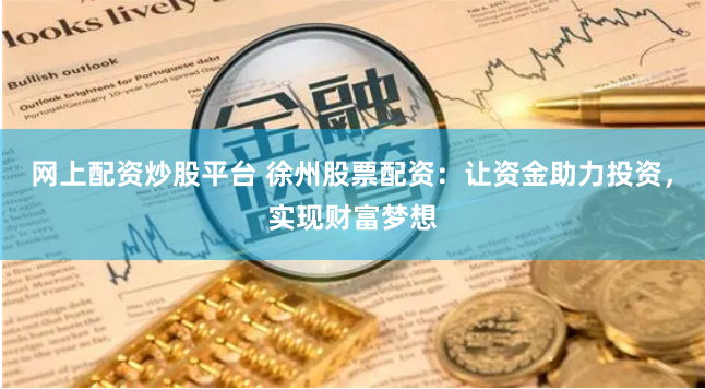 网上配资炒股平台 徐州股票配资：让资金助力投资，实现财富梦想