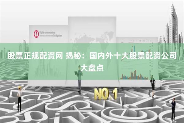 股票正规配资网 揭秘：国内外十大股票配资公司大盘点