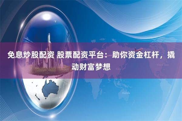 免息炒股配资 股票配资平台：助你资金杠杆，撬动财富梦想