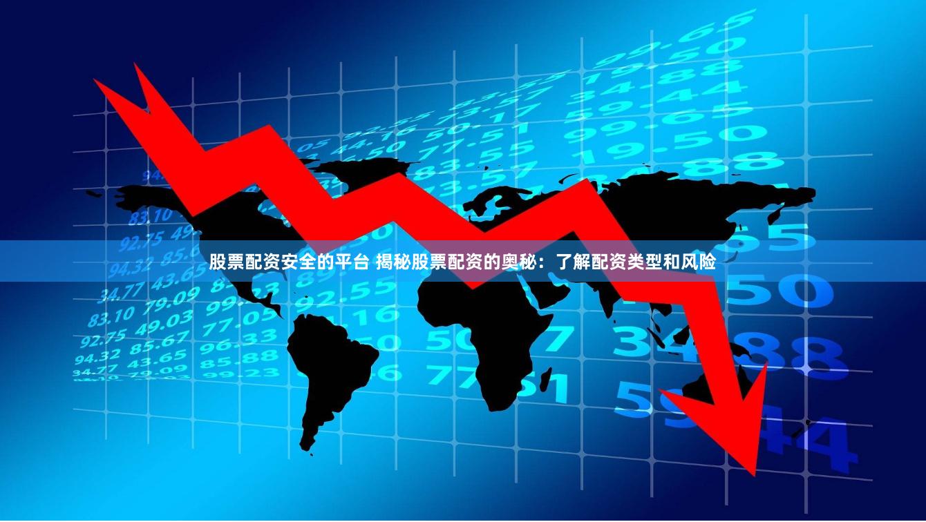 股票配资安全的平台 揭秘股票配资的奥秘：了解配资类型和风险