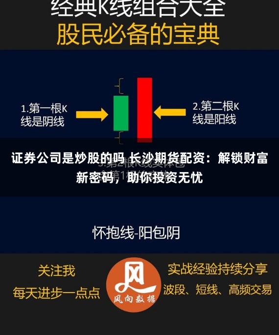 证券公司是炒股的吗 长沙期货配资：解锁财富新密码，助你投资无忧