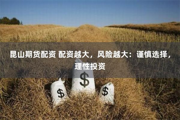 昆山期货配资 配资越大，风险越大：谨慎选择，理性投资