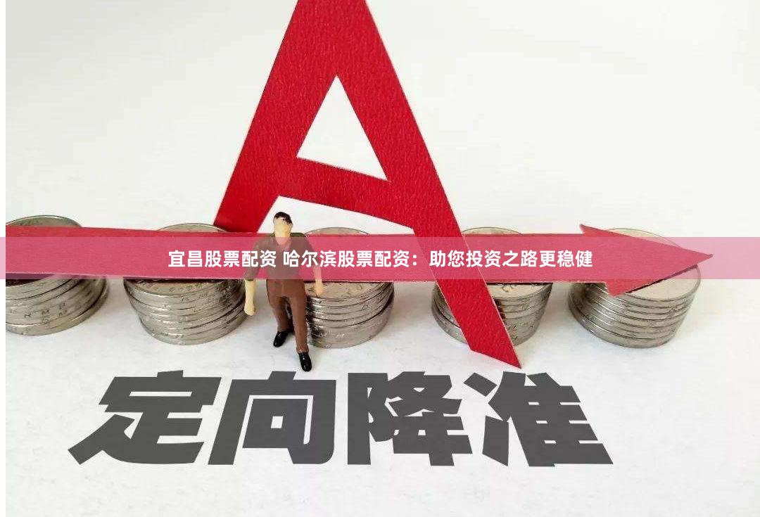 宜昌股票配资 哈尔滨股票配资：助您投资之路更稳健