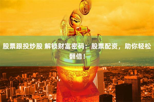 股票跟投炒股 解锁财富密码：股票配资，助你轻松翻倍！