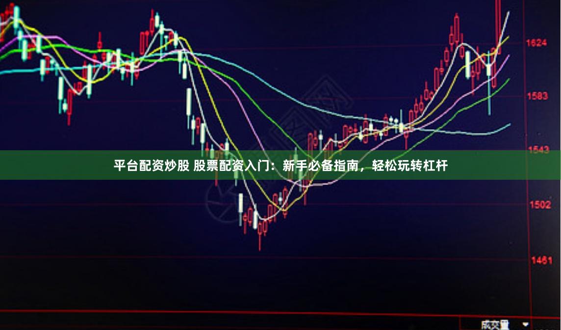 平台配资炒股 股票配资入门：新手必备指南，轻松玩转杠杆