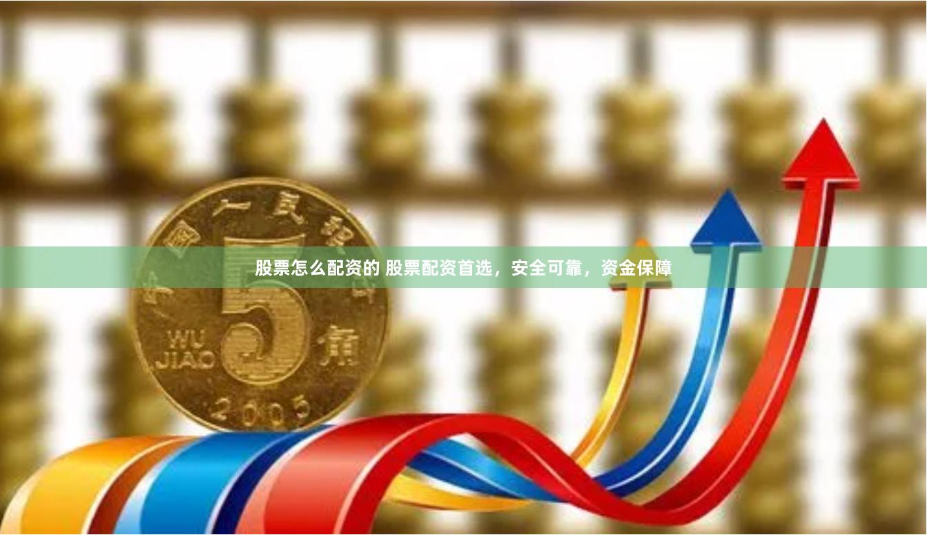 股票怎么配资的 股票配资首选，安全可靠，资金保障