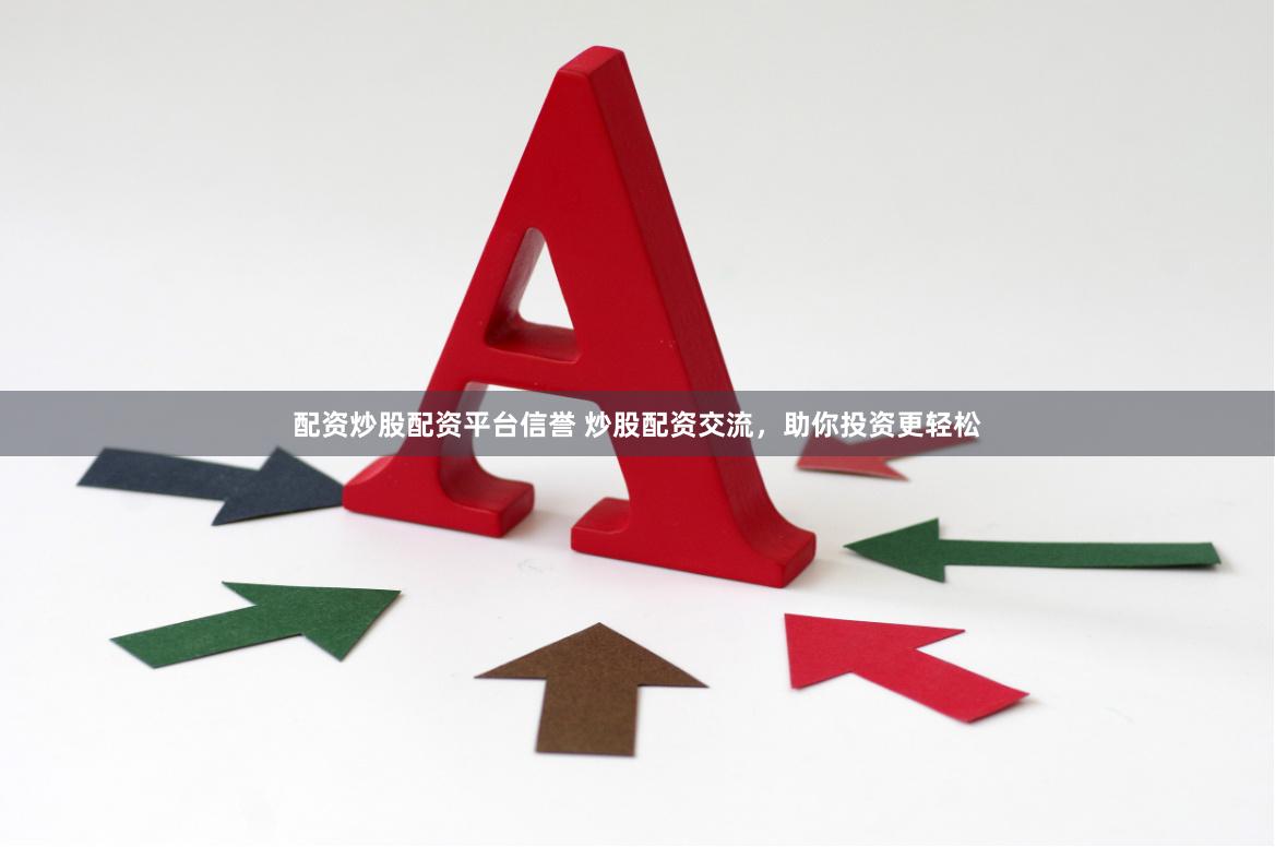 配资炒股配资平台信誉 炒股配资交流，助你投资更轻松