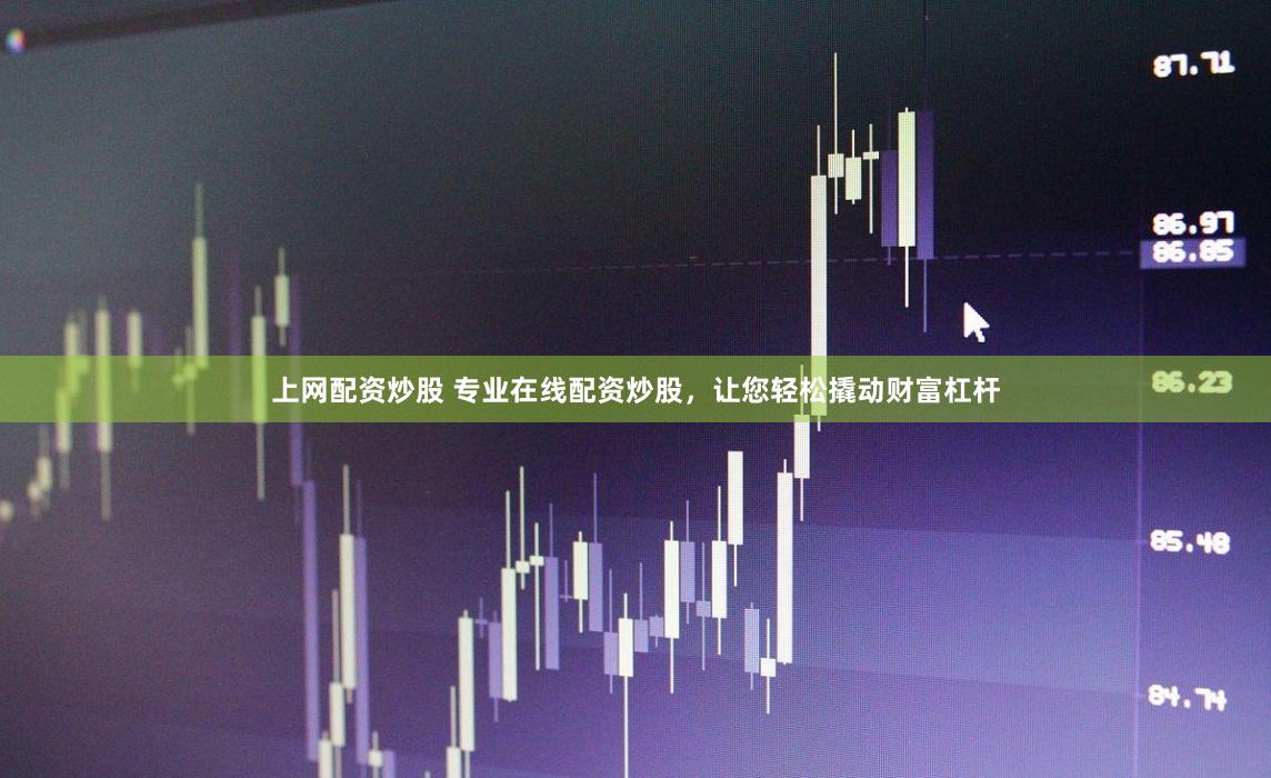 上网配资炒股 专业在线配资炒股，让您轻松撬动财富杠杆