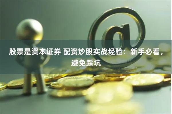 股票是资本证券 配资炒股实战经验：新手必看，避免踩坑