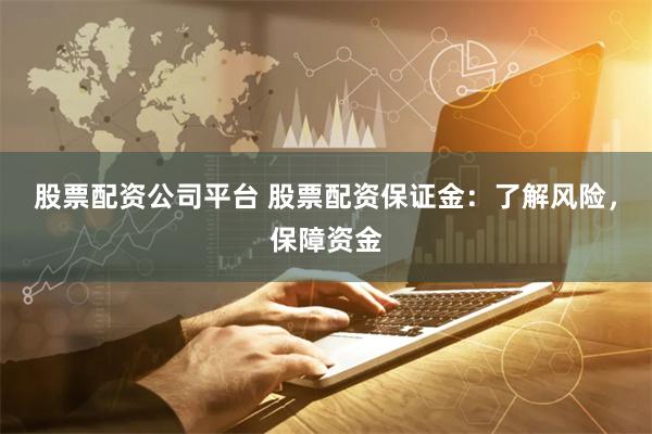 股票配资公司平台 股票配资保证金：了解风险，保障资金