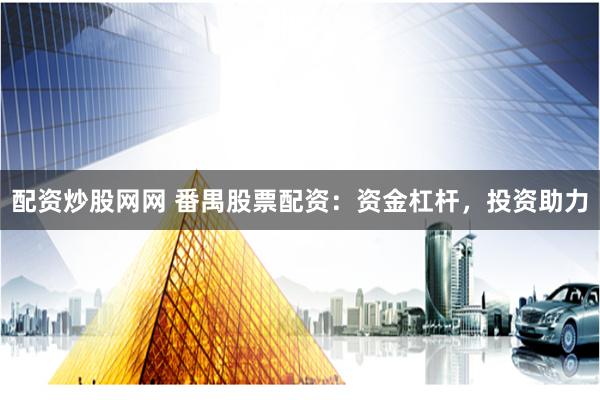 配资炒股网网 番禺股票配资：资金杠杆，投资助力