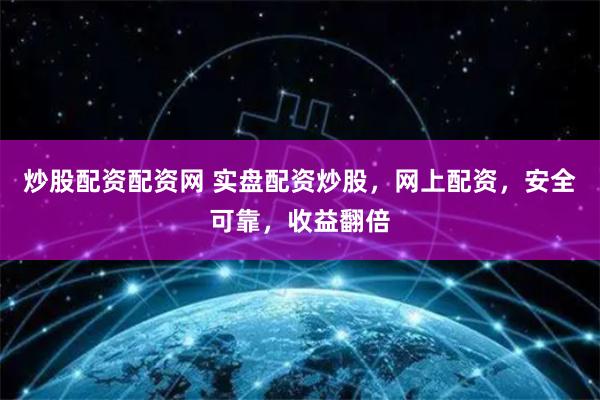 炒股配资配资网 实盘配资炒股，网上配资，安全可靠，收益翻倍