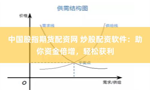 中国股指期货配资网 炒股配资软件：助你资金倍增，轻松获利