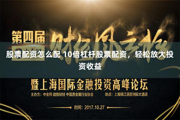 股票配资怎么配 10倍杠杆股票配资，轻松放大投资收益