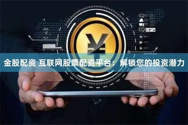 金股配资 互联网股票配资平台：解锁您的投资潜力