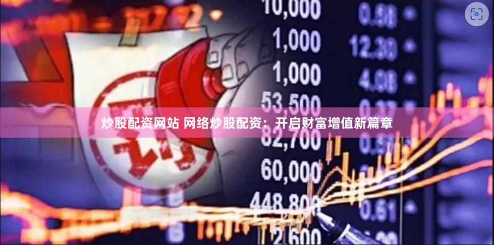 炒股配资网站 网络炒股配资：开启财富增值新篇章