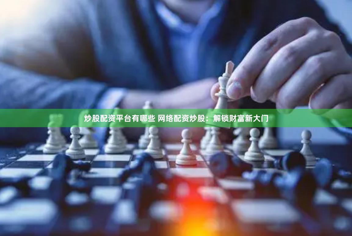 炒股配资平台有哪些 网络配资炒股：解锁财富新大门