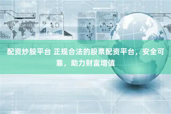 配资炒股平台 正规合法的股票配资平台,安全可靠,助力财富增值