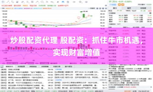 炒股配资代理 股配资：抓住牛市机遇，实现财富增值